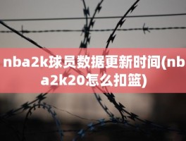 nba2k球员数据更新时间(nba2k20怎么扣篮)