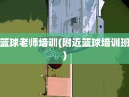 篮球老师培训(附近篮球培训班)
