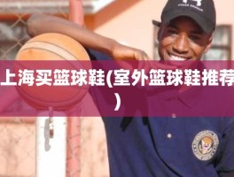 上海买篮球鞋(室外篮球鞋推荐)
