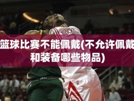 篮球比赛不能佩戴(不允许佩戴和装备哪些物品)