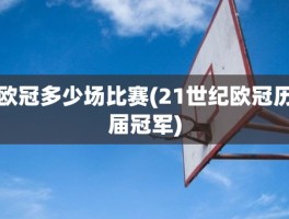 欧冠多少场比赛(21世纪欧冠历届冠军)