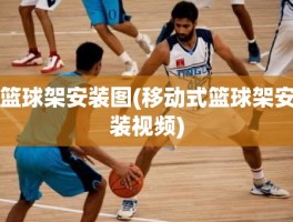 篮球架安装图(移动式篮球架安装视频)