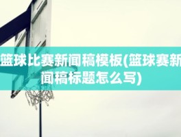 篮球比赛新闻稿模板(篮球赛新闻稿标题怎么写)