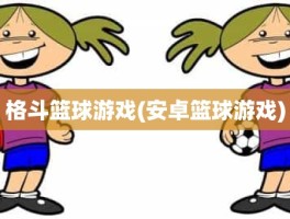 格斗篮球游戏(安卓篮球游戏)