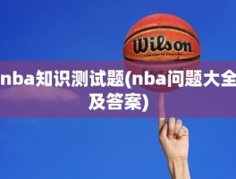 nba知识测试题(nba问题大全及答案)