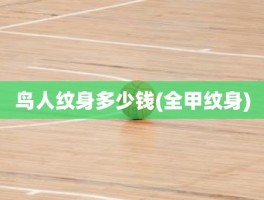 鸟人纹身多少钱(全甲纹身)