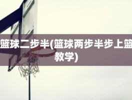 篮球二步半(篮球两步半步上篮教学)