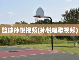 篮球孙悦视频(孙悦唱歌视频)