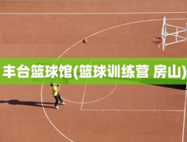 丰台篮球馆(篮球训练营 房山)