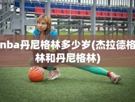 nba丹尼格林多少岁(杰拉德格林和丹尼格林)