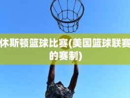 休斯顿篮球比赛(美国篮球联赛的赛制)