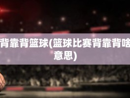 背靠背篮球(篮球比赛背靠背啥意思)