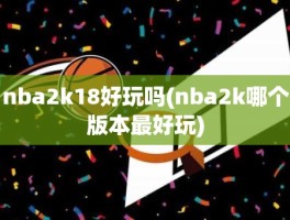 nba2k18好玩吗(nba2k哪个版本最好玩)