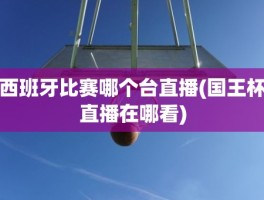 西班牙比赛哪个台直播(国王杯直播在哪看)
