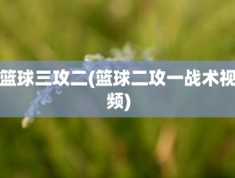 篮球三攻二(篮球二攻一战术视频)