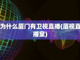 为什么厦门有卫视直播(厦视直播室)