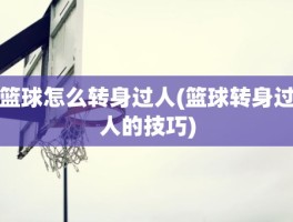 篮球怎么转身过人(篮球转身过人的技巧)