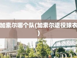 加索尔哪个队(加索尔退役球衣)