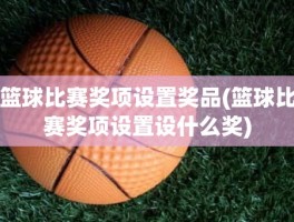 篮球比赛奖项设置奖品(篮球比赛奖项设置设什么奖)