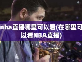 nba直播哪里可以看(在哪里可以看NBA直播)