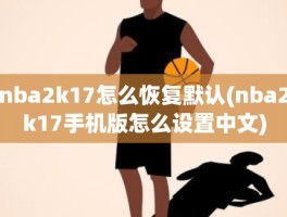 nba2k17怎么恢复默认(nba2k17手机版怎么设置中文)