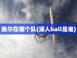 鲍尔在哪个队(湖人ball是谁)
