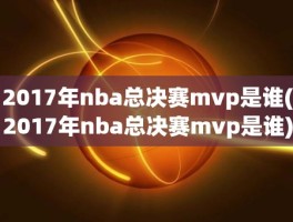 2017年nba总决赛mvp是谁(2017年nba总决赛mvp是谁)