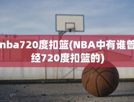 nba720度扣篮(NBA中有谁曾经720度扣篮的)
