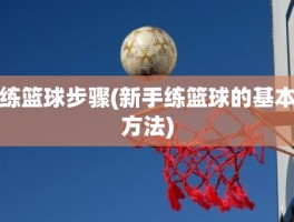 练篮球步骤(新手练篮球的基本方法)