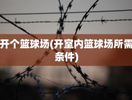 开个篮球场(开室内篮球场所需条件)