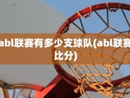 abl联赛有多少支球队(abl联赛比分)