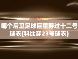 哪个后卫足球巨星穿过十二号球衣(科比穿23号球衣)