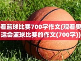看篮球比赛700字作文(观看奥运会篮球比赛的作文(700字))