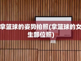 拿篮球的姿势拍照(拿篮球的女生部位照)