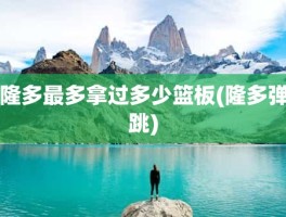隆多最多拿过多少篮板(隆多弹跳)