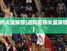 热火篮球馆(迈阿密热火篮球馆)