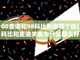 00麦迪和98科比到底哪个强(科比和麦迪关系为什么那么好)