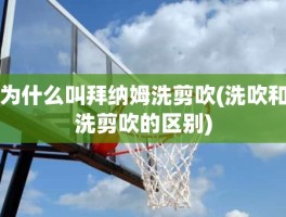 为什么叫拜纳姆洗剪吹(洗吹和洗剪吹的区别)