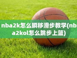 nba2k怎么瞬移滑步教学(nba2kol怎么跳步上篮)