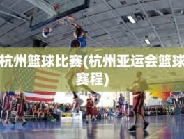 杭州篮球比赛(杭州亚运会篮球赛程)