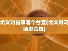 尤文对曼联哪个台直(尤文对马德里竞技)