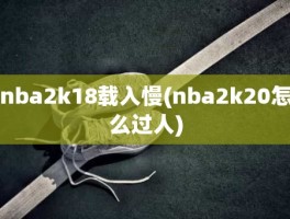 nba2k18载入慢(nba2k20怎么过人)