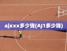 ajxxx多少钱(AJ1多少钱)