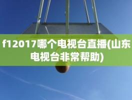 f12017哪个电视台直播(山东电视台非常帮助)