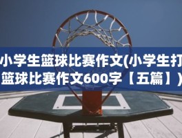 小学生篮球比赛作文(小学生打篮球比赛作文600字【五篇】)