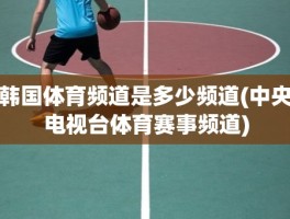 韩国体育频道是多少频道(中央电视台体育赛事频道)