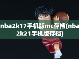 nba2k17手机版mc存档(nba2k21手机版存档)