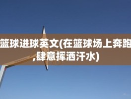 篮球进球英文(在篮球场上奔跑,肆意挥洒汗水)