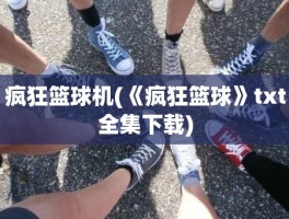 疯狂篮球机(《疯狂篮球》txt全集下载)