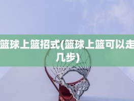 篮球上篮招式(篮球上篮可以走几步)